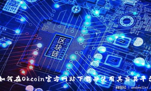 如何在Okcoin官方网站下载并使用其交易平台
