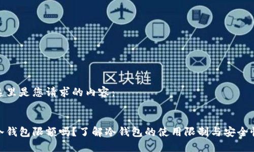 这里是您请求的内容：


冷钱包限额吗？了解冷钱包的使用限制与安全性