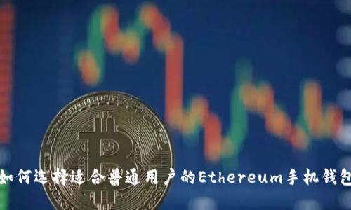 如何选择适合普通用户的Ethereum手机钱包