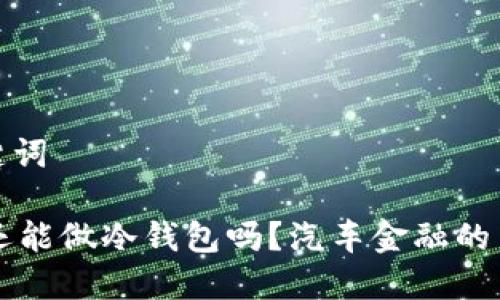 和关键词

4S店还能做冷钱包吗？汽车金融的新选择