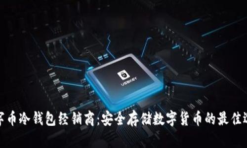 数字币冷钱包经销商：安全存储数字货币的最佳选择