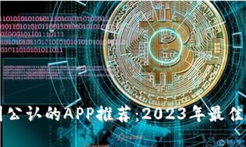 币圈公认的APP推荐：2023年最佳选择