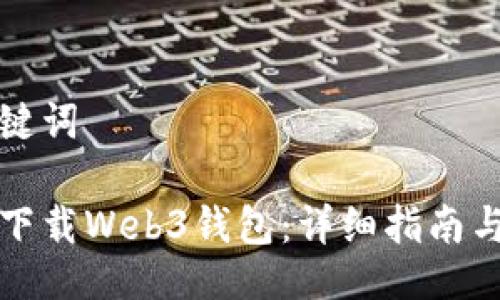 与关键词

如何下载Web3钱包：详细指南与推荐