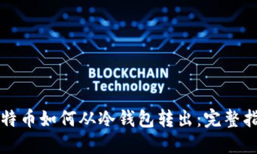 比特币如何从冷钱包转出：完整指南