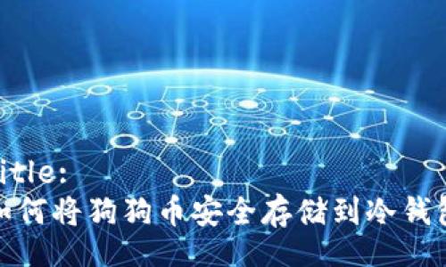Title:
如何将狗狗币安全存储到冷钱包