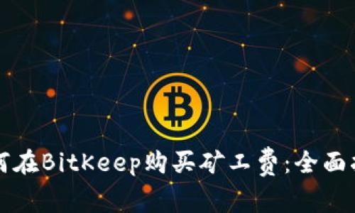 如何在BitKeep购买矿工费：全面指南