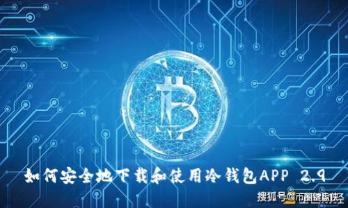 如何安全地下载和使用冷钱包APP 2.9