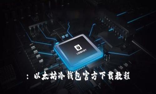 : 以太坊冷钱包官方下载教程