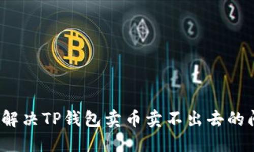 如何解决TP钱包卖币卖不出去的问题？