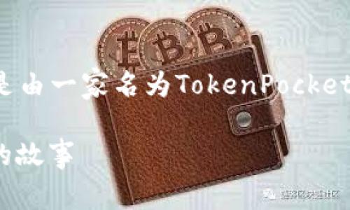 通过查询的信息，TP钱包（Token Pocket Wallet）是由一家名为TokenPocket的公司开发和运营的。以下是符合普通和及关键词：

TP钱包是哪个公司的？详解TokenPocket品牌背后的故事