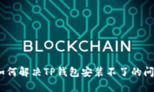 : 如何解决TP钱包安装不了的问题？