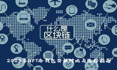 2023年NFT冷钱包价格对比与选择指南