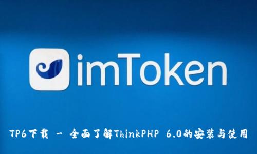 TP6下载 - 全面了解ThinkPHP 6.0的安装与使用
