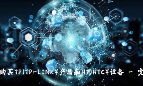 : 如何购买TP（TP-LINK）产品和HT（HTC）设备 - 完全指南