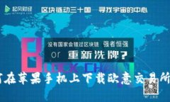 如何在苹果手机上下载欧意交易所APP
