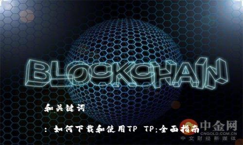 和关键词

: 如何下载和使用TP TP：全面指南