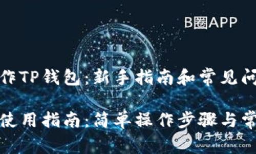 如何操作TP钱包：新手指南和常见问题解答

TP钱包使用指南：简单操作步骤与常见问题