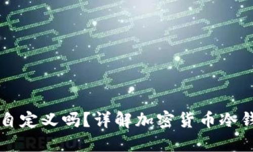 冷钱包地址能自定义吗？详解加密货币冷钱包概念与应用