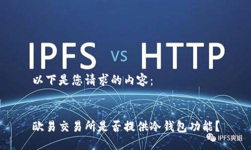 以下是您请求的内容：


欧易交易所是否提供冷钱包功能？