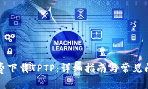 如何免费下载TPTP：详细指南与常见问题解答