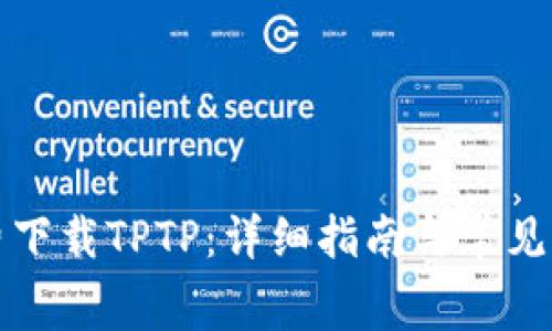 如何免费下载TPTP：详细指南与常见问题解答