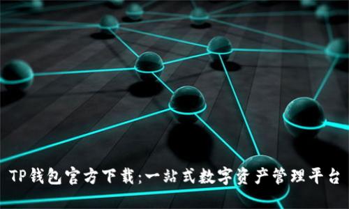 TP钱包官方下载：一站式数字资产管理平台