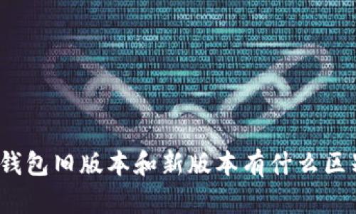 TP钱包旧版本和新版本有什么区别？