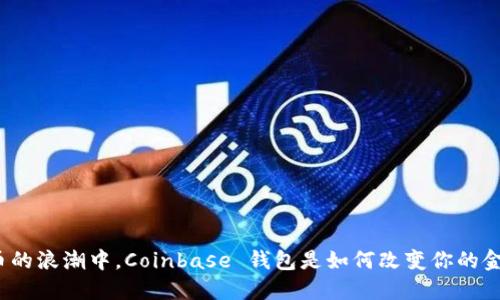 在数字货币的浪潮中，Coinbase 钱包是如何改变你的金融生活的？