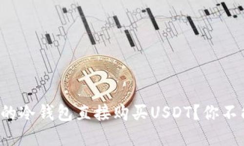 如何选择安全的冷钱包直接购买USDT？你不能忽视的细节！