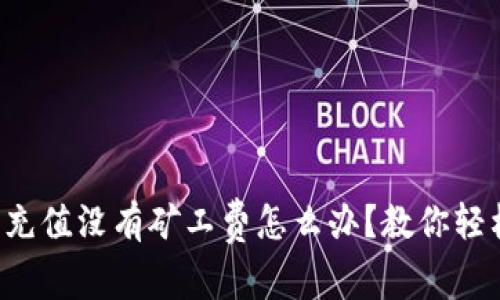 TP钱包充值没有矿工费怎么办？教你轻松应对！