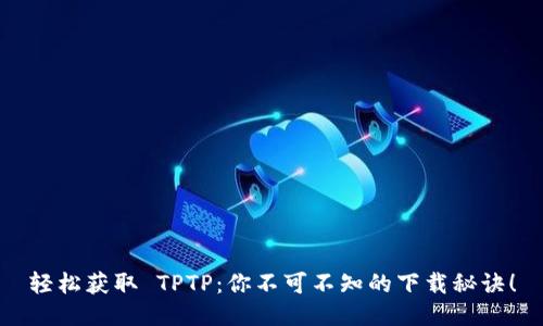 轻松获取 TPTP：你不可不知的下载秘诀！