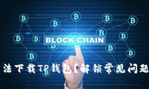 为什么你无法下载TP钱包？解锁常见问题的解决方案
