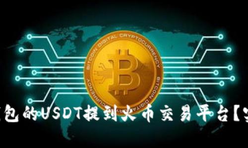 如何轻松将TP钱包的USDT提到火币交易平台？实用攻略大揭秘！