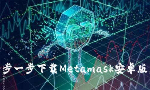 : 轻松掌握：如何一步一步下载Metamask安卓版，开启加密世界之旅
