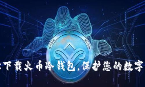 如何轻松下载火币冷钱包，保护您的数字资产安全