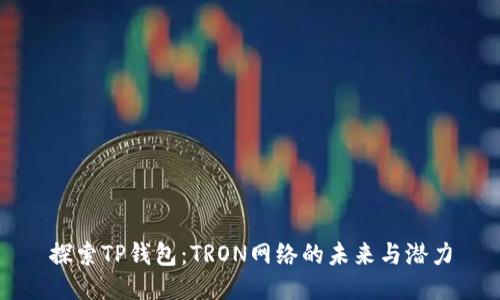 探索TP钱包：TRON网络的未来与潜力