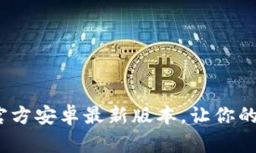 探索2024：TP官方安卓最新版本，让你的手机焕然一新！