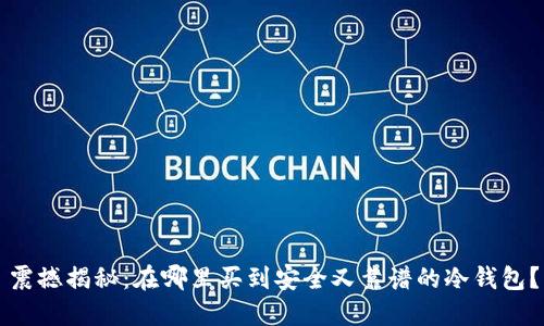 震撼揭秘：在哪里买到安全又靠谱的冷钱包？