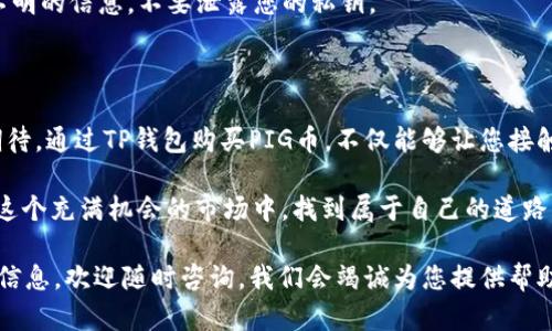   如何在TP钱包上轻松购买PIG币，揭开数字货币的神秘面纱 / 

 guanjianci TP钱包,PIG币,数字货币,加密货币 /guanjianci 

数字货币的崛起与PIG币的独特魅力

近年来，数字货币如雨后春笋般涌现，成为投资者和普通用户瞩目的焦点。在众多货币中，PIG币凭借其独特的设计理念和社区支持，逐渐崭露头角。这种币的名称本身就引发了许多人的好奇心，无论是投资者还是对数字货币感兴趣的朋友们，都希望了解它背后的故事和价值。

TP钱包：数字资产轻松管理的优选工具

当谈到数字资产的安全与管理时，TP钱包无疑是一个不可忽视的选择。TP钱包不仅支持多种主流数字货币的存储和交易，还以其友好的用户界面和强大的安全系统赢得了用户的信赖。无论你是新手还是老手，TP钱包都能为您提供一个轻松、便捷的使用体验。

那么，为什么选择TP钱包来购买PIG币呢？首先，TP钱包的安全性让人放心，用户资金的安全是任何投资者的首要考量。其次，TP钱包的交易速度快，理论上可以实时完成交易，让您的投资决策能够迅速反应市场变化。最后，TP钱包的用户支持系统非常完善，遇到问题时可以随时获得帮助。

如何在TP钱包上购买PIG币：简单步骤全解析

如果你决定通过TP钱包来购买PIG币，这里有一系列简单的步骤，可以帮助你顺利完成交易。

h4第一步：下载并安装TP钱包/h4

首先，您需要在您的手机应用商店（如App Store或Google Play）中搜索“TP钱包”并下载安装。TP钱包支持多平台，确保您可以在不同设备上都能使用。

h4第二步：注册账户/h4

下载并安装完毕后，您需要创建一个账户。输入您的邮箱地址或手机号码，并设置一个强密码。为了提高账户的安全性，建议开启双重认证功能，这样能保护您的数字资产不被盗取。

h4第三步：充值您的TP钱包/h4

为了购买PIG币，您需要在TP钱包中充值。一般情况下，您可以通过银行转账、信用卡或其他数字货币进行充值。选择适合自己的充值方式，按照系统提示完成操作。

h4第四步：寻找PIG币/h4

充值成功后，您可以在TP钱包的行情或者交易界面找到PIG币。通常，您可以通过搜索功能快速查找到该币种。在找到PIG币后，点击进入其详细信息页面，您会看到当前的交易价格和市场动态。

h4第五步：下单购买PIG币/h4

在确认好当前价格后，您可以选择购买数量。在购买之前，可以先查看一下市场走势，确保这次投资决策是合理的。确认无误后，点击“购买”按钮，按照系统的指引完成交易。

h4第六步：查看您的资产/h4

交易完成后，您可以在TP钱包的资产管理界面查看您的PIG币余额。这时候，您就可以放心地等待市场变化，做好后续的交易决策。

常见问题与解决方案

在购买PIG币的过程中，您可能会遇到一些常见的问题，下面为您解答。

h4交易没有及时显示？/h4

有时候，交易确认需要一定时间。如果长时间未显示，可以查看网络连接是否正常，或者尝试重启TP钱包。如果问题仍然存在，可以联系客服支持。

h4如何保护我的TP钱包和资产安全？/h4

为了保护您的TP钱包及其中的数字资产，一定要使用强密码，开启双重认证，并定期更新安全设置。此外，不要轻信来路不明的信息，不要泄露您的私钥。

结语：投资PIG币的未来展望

随着数字货币市场的不断发展，越来越多的人开始关注和参与其中。PIG币作为一种新兴的数字货币，其潜在价值令人期待。通过TP钱包购买PIG币，不仅能够让您接触到新兴投资机会，还能为您的数字资产组合增添新的可能性。

当然，投资有风险，入市需谨慎。在投资之前，建议多做调研和了解，以便做出更为明智的决策。希望每一个投资者都能在这个充满机会的市场中，找到属于自己的道路，获取丰厚的回报。 

通过上述的步骤和介绍，相信您对如何在TP钱包上购买PIG币有了更深的理解。若您还有其他问题或者想要了解更多的信息，欢迎随时咨询，我们会竭诚为您提供帮助！
