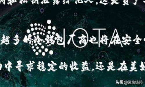 冷钱包可以收TRC20 USDT吗？揭开安全与投资的秘密

冷钱包, TRC20 USDT, 加密货币, 数字资产/guanjianci

随着数字货币在全球范围的广泛接受，越来越多的人开始关注加密资产的安全性和管理方式。在这个日新月异的市场中，冷钱包以其独特的安全优势，成为了许多人保护资金的首选。而在这些资产中，TRC20 USDT作为一种稳定币，更是成为投资者的重要工具。那么，冷钱包到底能否收取TRC20 USDT呢？本文将为您揭示这一问题，并深入探讨冷钱包的应用和安全性。

冷钱包的基本概念
冷钱包，顾名思义，是一种离线存储数字资产的钱包。与热钱包相对，冷钱包并不直接连接到互联网，因此能够有效降低被黑客攻击的风险。这种钱包通常以硬件形式存在，如Ledger、Trezor等，也可以是纸质钱包，即将私钥和公钥直接记录在纸上。由于不与网络直接相连，冷钱包被视为存储大额数字资产的最安全方式之一。

TRC20 USDT的特点
TRC20 USDT是基于波场（Tron）网络发行的Tether（USDT）稳定币。作为一种加密资产，USDT旨在保持与美元的1:1挂钩，从而为投资者提供价格稳定性。TRC20 USDT的优势在于其交易速度快，手续费低，且在波场网络上运行，相比其他网络（如以太坊的ERC20），用户可以获得更高的交易效率和更低的成本。

冷钱包与TRC20 USDT
那么，冷钱包是否可以收取TRC20 USDT呢？答案是肯定的。大多数支持多种币种的冷钱包都允许用户存储TRC20 USDT。这是因为冷钱包不仅支持主流币种，还可以通过钱包的助记词或私钥生成和管理多种代币。然而，不同冷钱包的支持程度不同，因此在购买之前，用户应确保其选择的冷钱包能兼容TRC20 USDT。

选择合适的冷钱包
在众多冷钱包中，选择一个合适的钱包至关重要。一般来说，用户应考虑以下几个方面：
ul
    listrong安全性/strong：选择具备良好安全保障的冷钱包，确保其具有硬件加密、助记词备份等功能。/li
    listrong兼容性/strong：确认冷钱包是否支持TRC20 USDT，避免因不兼容而产生的资产损失。/li
    listrong用户体验/strong：一些冷钱包界面友好，易于使用，适合普通用户操作。/li
    listrong更新与支持/strong：持续的软件更新和较好的客服支持也都是值得关注的因素，这可帮助用户在遇到问题时迅速解决。/li
/ul

如何将TRC20 USDT存储到冷钱包
将TRC20 USDT存入冷钱包的步骤并不复杂。以下是一般的操作流程：
ol
    li首先，将冷钱包与计算机连接，并下载相应的钱包管理软件。/li
    li创建新的钱包账户或导入已有钱包，确保备份助记词和私钥。/li
    li获取TRC20 USDT的钱包地址，并在交易所或其他平台进行提币操作，将USDT转入刚刚创建的冷钱包地址。/li
    li确认交易状态，等待区块链网络的处理，通常需要几分钟至几十分钟不等。/li
/ol

建议与注意事项
虽然冷钱包为存储加密资产提供了极好的安全保障，用户在使用时仍需保持警惕。在转账前，仔细检查钱包地址，以防止由于手误导致的资产损失。绝不要将冷钱包的助记词和私钥泄露给他人。这是资产安全的核心所在。此外，定期对钱包进行备份也能进一步减少资产丢失的风险。

关于未来的思考
在数字货币不断发展的今天，加密资产管理的安全性显得尤为重要。冷钱包作为一种重要的存储方式，未来有望在市场上占据更大的份额。同时，随着用户的需求增加，越来越多的冷钱包厂商也将在安全性、易用性和兼容性上持续创新。

总结来说，冷钱包是一个可以安全存储TRC20 USDT的极佳选择。通过仔细选择和操作，用户可以在保证资金安全的同时，享受数字货币带来的投资乐趣。无论是在市场波动中寻求稳定的收益，还是在美好憧憬的引导下进行长期投资，冷钱包都会为您提供强有力的支持。只要掌握了基本的操作技巧和安全策略，您就能够安心地管理您的数字资产，畅享加密世界的无穷魅力。