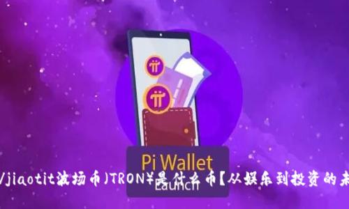jiaotit/jiaotit波场币（TRON）是什么币？从娱乐到投资的未来之路