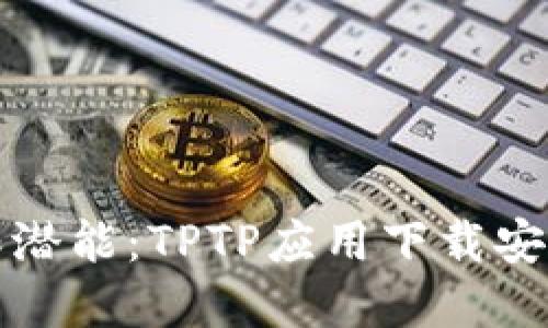 解锁无限潜能：TPTP应用下载安装全攻略