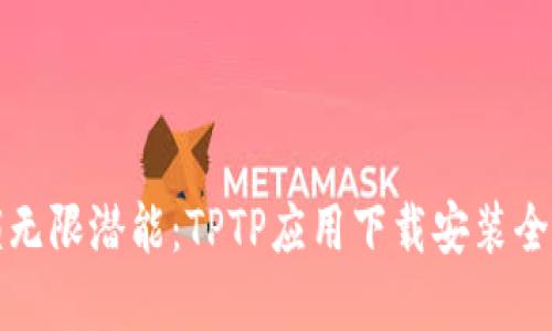 解锁无限潜能：TPTP应用下载安装全攻略