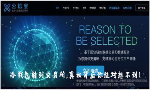 冷钱包转到交易所，真相背后你绝对想不到！