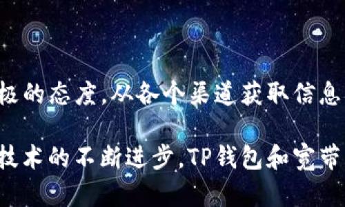 如何有效管理TP钱包宽带能量？
TP钱包, 宽带能量, 区块链, 加密货币

引言
在加密货币日益普及的今天，TP钱包因其安全性和便捷性受到了广泛欢迎。而“宽带能量”这一概念，也成为了许多用户关注的焦点。不少用户对于如何管理和TP钱包中的宽带能量仍感到困惑。本文将带您深度解析这一话题，帮助您更好地理解和应用宽带能量。

什么是TP钱包的宽带能量？
TP钱包是一个多功能的加密货币钱包，它不仅支持多种虚拟货币的存储和交易，同时也引入了“宽带能量”的概念。宽带能量可以被视为交易的必要资源，它决定了您在网络上进行交易的能力。简单来说，您的宽带能量越高，您在TP钱包中的交易处理能力就越强。

宽带能量的重要性
在进行区块链交易时，宽带能量的重要性不言而喻。它直接影响到交易的速度和成功率。一些新手用户可能会低估其影响，但实际上，当宽带能量不足时，交易可能会被延迟，甚至失败。这意味着在您的钱包中，合理管理宽带能量变得至关重要。

如何获取宽带能量？
获取宽带能量有几种方式，用户可以选择适合自身需求的方法来增加能量，进而提升交易效率。从基本的交易起步，到积极参与社区和项目开发，获取宽带能量的途径多种多样。以下是几种常见的方法：

ul
    listrong持币/strong：持有一定数量的TP钱包内的代币，可以自动获取宽带能量的奖励。/li
    listrong参与社区活动/strong：参加官方发布的社区活动，可能会获得宽带能量的奖励。/li
    listrong交易行为/strong：每进行一次交易，都会为您增加一定的宽带能量。/li
/ul

如何管理宽带能量？
管理宽带能量是一门艺术，也是一项技术。为了确保资源的最优利用，您需要定期关注钱包中的能量使用情况。以下是一些有效的管理策略：

h41. 定期监控/h4
建议用户定期查看TP钱包中的宽带能量状况，了解自己的能量使用情况。这可以通过钱包界面中的相关统计数据实现，确保您的能量不会处于低水平。

h42. 计划交易/h4
在进行交易前，提前规划您的宽带能量使用。可以选择在能量充足时进行大额交易，以避免因能量不足而造成的延迟。

h43. 合理持币/h4
持有充足的TP代币，可以帮助您提高宽带能量。尝试建立一个合理的持币计划，以确保您在需要时可以轻松获取足够的能量。

影响宽带能量的因素
在理解宽带能量的管理时，我们必须考虑到一些因素，这些因素可能会直接影响宽带能量的表现。

ul
    listrong网络拥堵/strong：在交易高峰期间，网络拥堵可能导致交易速度下降，此时即使有足够的宽带能量，交易也可能延迟。/li
    listrong市场波动/strong：加密货币市场的波动性带来不确定性，可能影响您持有代币的价值，间接影响宽带能量获取。/li
    listrong社区活动频率/strong：社区活动的频繁程度会直接影响到您获取宽带能量的机会。/li
/ul

总结与展望
整体来看，TP钱包的宽带能量是用户在区块链中灵活进行交易的关键。在对宽带能量的理解与管理上，用户应该保持积极的态度，从各个渠道获取信息与经验。通过上述策略与建议，希望能够帮助您更好地管理您的TP钱包宽带能量，以提升虚拟货币交易的效率和成功率。

当每位用户都能顺畅无阻地进行交易时，这不仅是一种体验的提升，更是加密货币生态系统的良好发展。随着未来相关技术的不断进步，TP钱包和宽带能量将为每一个使用者带来全新的可能性。