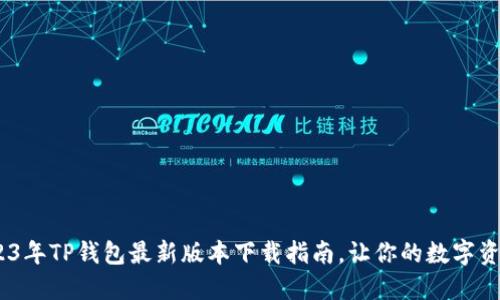 全新体验！2023年TP钱包最新版本下载指南，让你的数字资产管理更轻松
