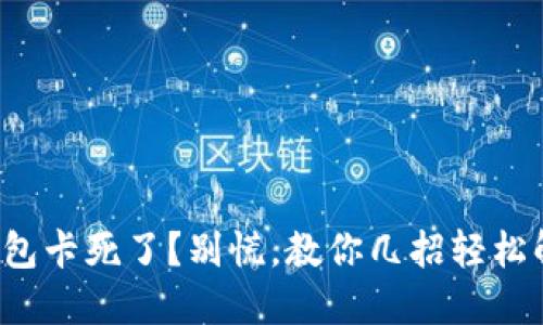 TP钱包卡死了？别慌，教你几招轻松解决！