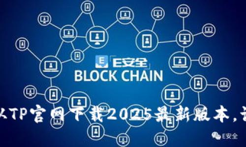 探索全新体验：如何从TP官网下载2025最新版本，让你的设备焕发新生！