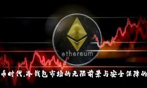 在数字货币时代，冷钱包市场的无限前景与安全保障的双重价值