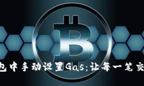 “如何在TP钱包中手动设置Gas：让每一笔交易顺畅无忧！”